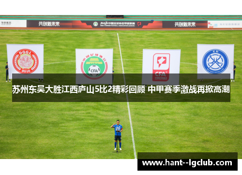 苏州东吴大胜江西庐山5比2精彩回顾 中甲赛季激战再掀高潮 苏州东吴大胜江西庐山5比2精彩回顾 中甲赛季激战再掀高潮
