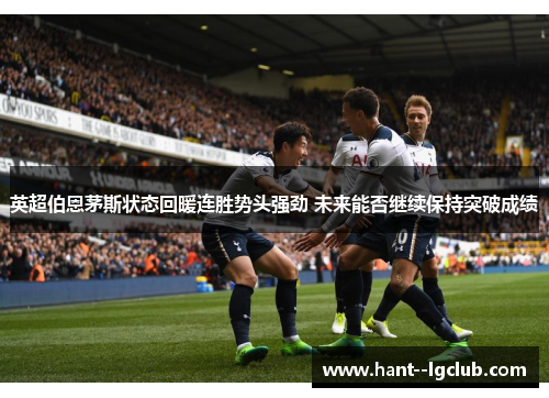英超伯恩茅斯状态回暖连胜势头强劲 未来能否继续保持突破成绩