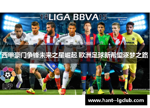 西甲豪门争锋未来之星崛起 欧洲足球新希望逐梦之路 西甲豪门争锋未来之星崛起 欧洲足球新希望逐梦之路