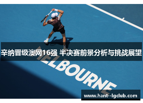 辛纳晋级澳网16强 半决赛前景分析与挑战展望 辛纳晋级澳网16强 半决赛前景分析与挑战展望