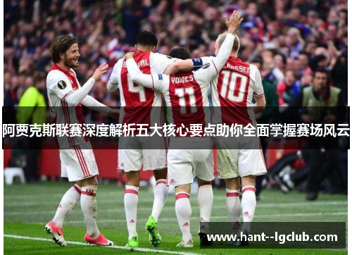 阿贾克斯联赛深度解析五大核心要点助你全面掌握赛场风云 阿贾克斯联赛深度解析五大核心要点助你全面掌握赛场风云