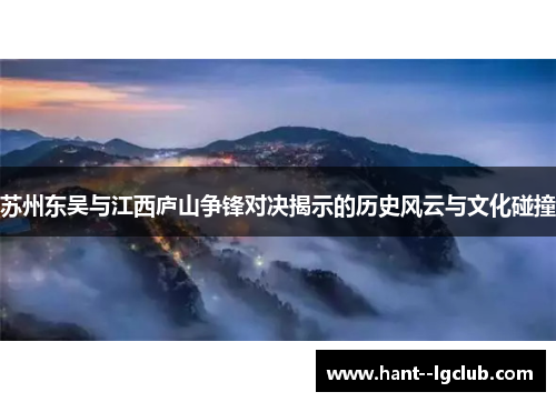 苏州东吴与江西庐山争锋对决揭示的历史风云与文化碰撞 苏州东吴与江西庐山争锋对决揭示的历史风云与文化碰撞