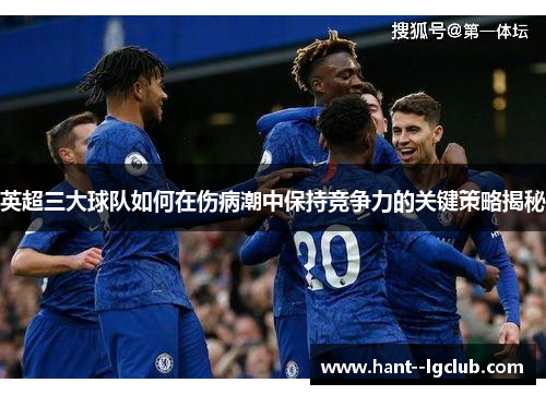 英超三大球队如何在伤病潮中保持竞争力的关键策略揭秘