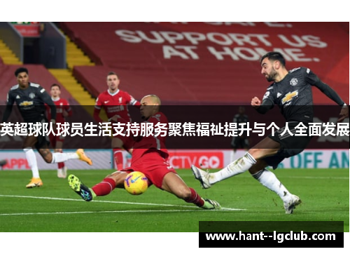 英超球队球员生活支持服务聚焦福祉提升与个人全面发展