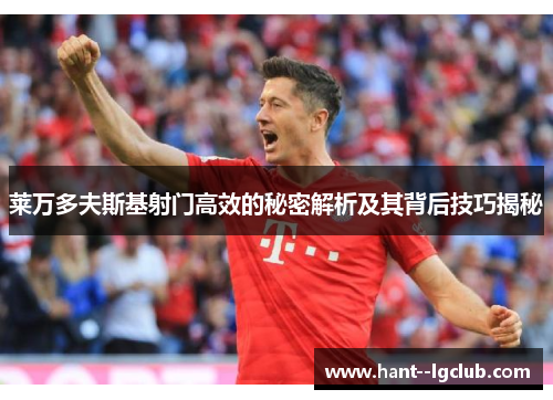 莱万多夫斯基射门高效的秘密解析及其背后技巧揭秘 莱万多夫斯基射门高效的秘密解析及其背后技巧揭秘