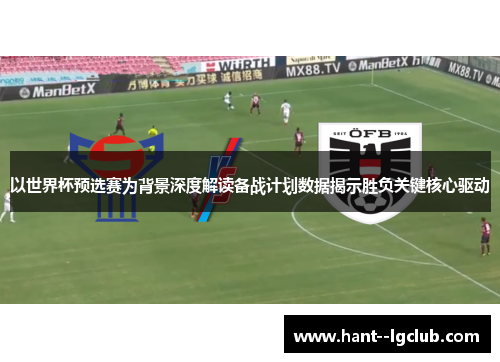 以世界杯预选赛为背景深度解读备战计划数据揭示胜负关键核心驱动