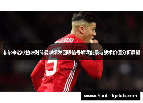菲尔米诺欧协联对阵曼联爆发回暖信号解读前景与战术价值分析展望 菲尔米诺欧协联对阵曼联爆发回暖信号解读前景与战术价值分析展望