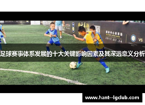 足球赛事体系发展的十大关键影响因素及其深远意义分析 足球赛事体系发展的十大关键影响因素及其深远意义分析