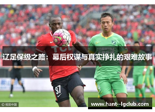 辽足保级之路：幕后权谋与真实挣扎的艰难故事