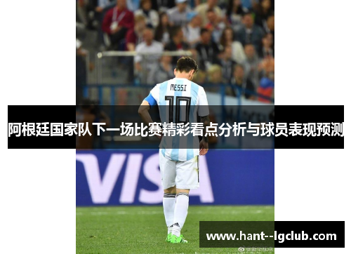 阿根廷国家队下一场比赛精彩看点分析与球员表现预测