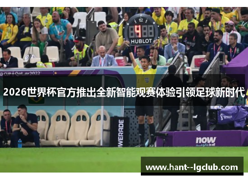 2026世界杯官方推出全新智能观赛体验引领足球新时代