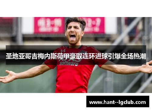 圣地亚哥吉梅内斯荷甲豪取连环进球引爆全场热潮