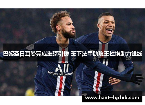 巴黎圣日耳曼完成重磅引援 签下法甲助攻王杜埃助力锋线