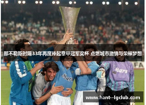 那不勒斯时隔33年再度捧起意甲冠军奖杯 点燃城市激情与荣耀梦想