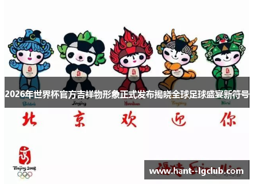 2026年世界杯官方吉祥物形象正式发布揭晓全球足球盛宴新符号
