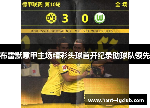 布雷默意甲主场精彩头球首开纪录助球队领先