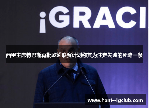西甲主席特巴斯再批欧超联赛计划称其为注定失败的死路一条 西甲主席特巴斯再批欧超联赛计划称其为注定失败的死路一条
